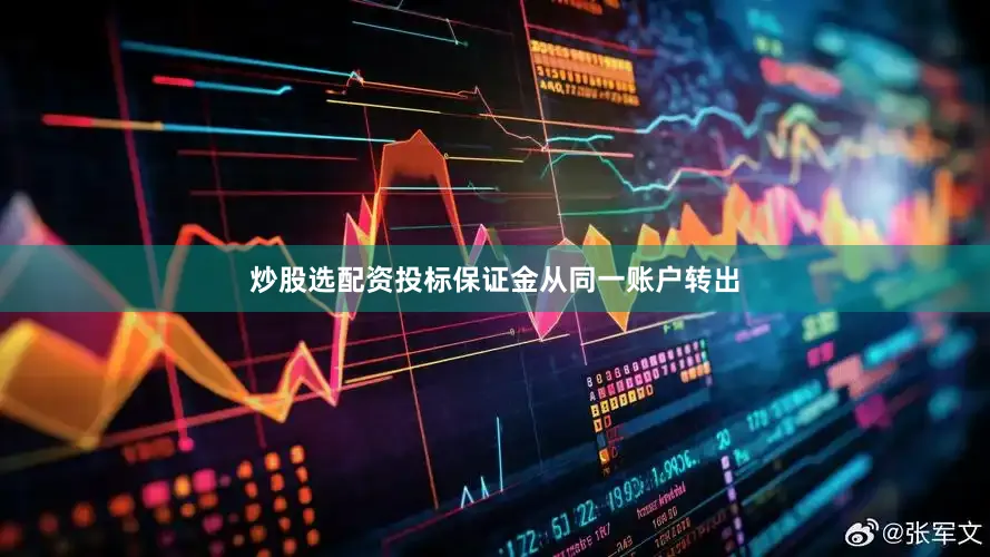 炒股选配资投标保证金从同一账户转出