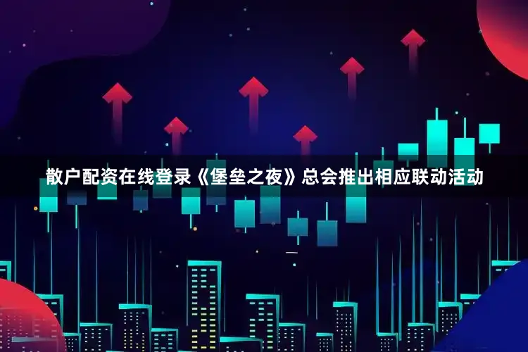 散户配资在线登录《堡垒之夜》总会推出相应联动活动