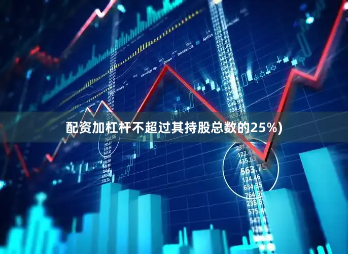 配资加杠杆不超过其持股总数的25%)