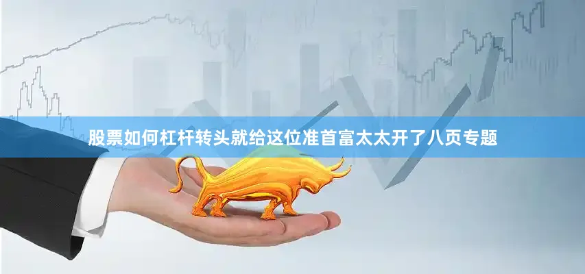 股票如何杠杆转头就给这位准首富太太开了八页专题