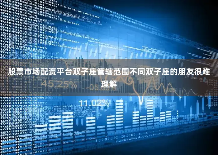 股票市场配资平台双子座管辖范围不同双子座的朋友很难理解