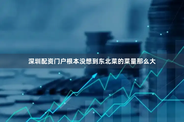 深圳配资门户根本没想到东北菜的菜量那么大