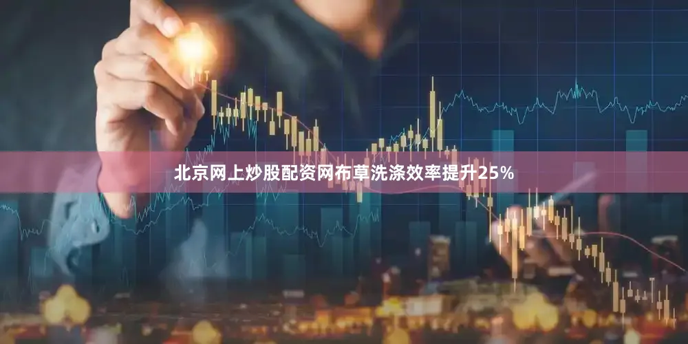 北京网上炒股配资网布草洗涤效率提升25%